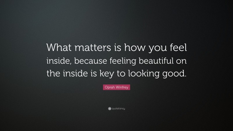 Oprah Winfrey Quote: “What matters is how you feel inside, because feeling beautiful on the inside is key to looking good.”