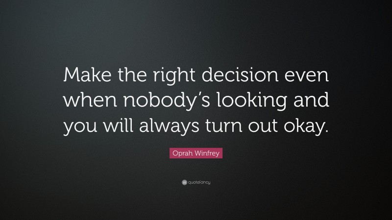 Oprah Winfrey Quote: “Make the right decision even when nobody’s looking and you will always turn out okay.”
