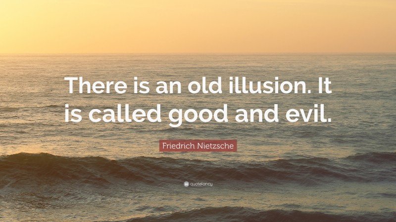 Friedrich Nietzsche Quote: “There is an old illusion. It is called good and evil.”