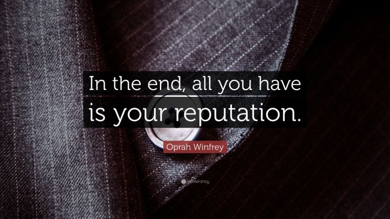 Oprah Winfrey Quote: “In the end, all you have is your reputation.”