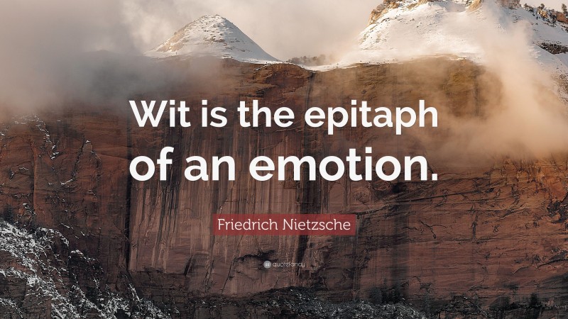 Friedrich Nietzsche Quote: “Wit is the epitaph of an emotion.”