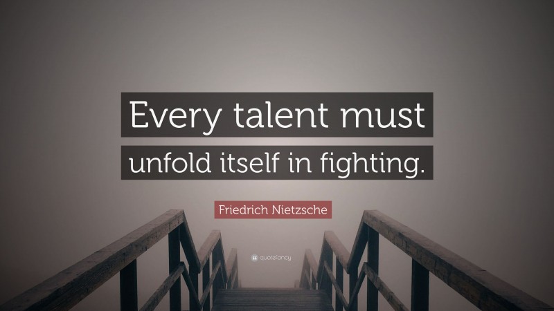 Friedrich Nietzsche Quote: “Every talent must unfold itself in fighting.”