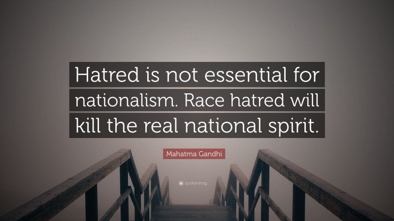 Mahatma Gandhi Quote: “Hatred is not essential for nationalism. Race hatred will kill the real national spirit.”