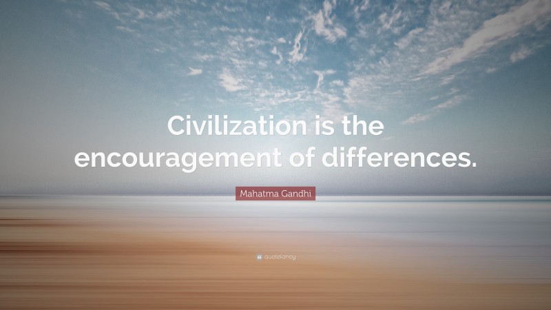Mahatma Gandhi Quote: “Civilization is the encouragement of differences.”
