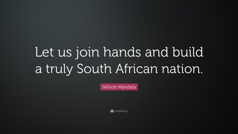 Nelson Mandela Quote: “Let us join hands and build a truly South African nation.”