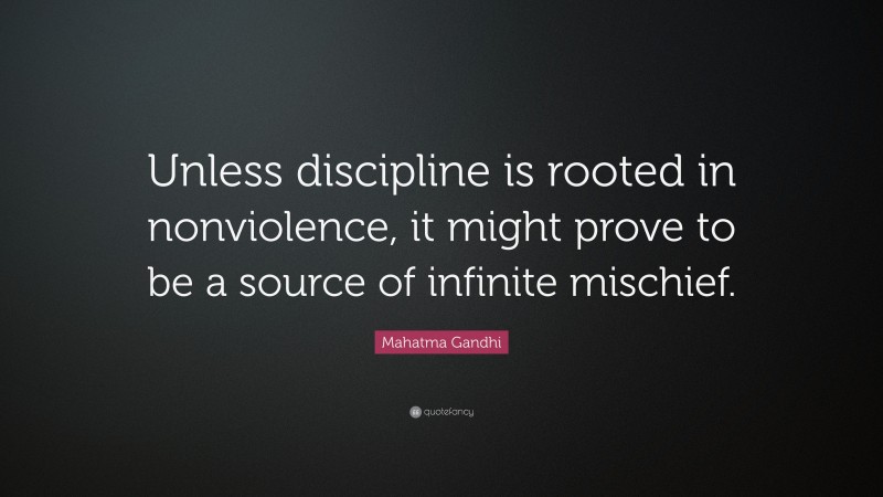 Mahatma Gandhi Quote: “Unless discipline is rooted in nonviolence, it might prove to be a source of infinite mischief.”