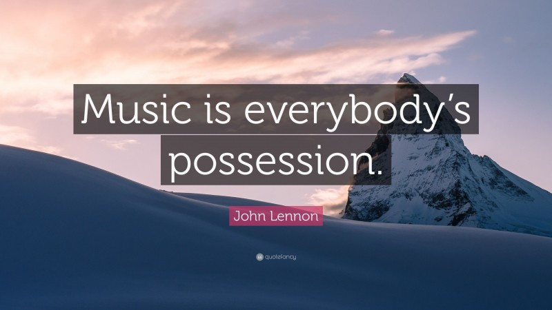 John Lennon Quote: “Music is everybody’s possession.”