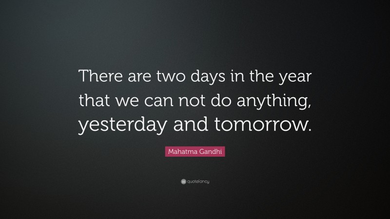 Mahatma Gandhi Quote: “There are two days in the year that we can not do anything, yesterday and tomorrow.”
