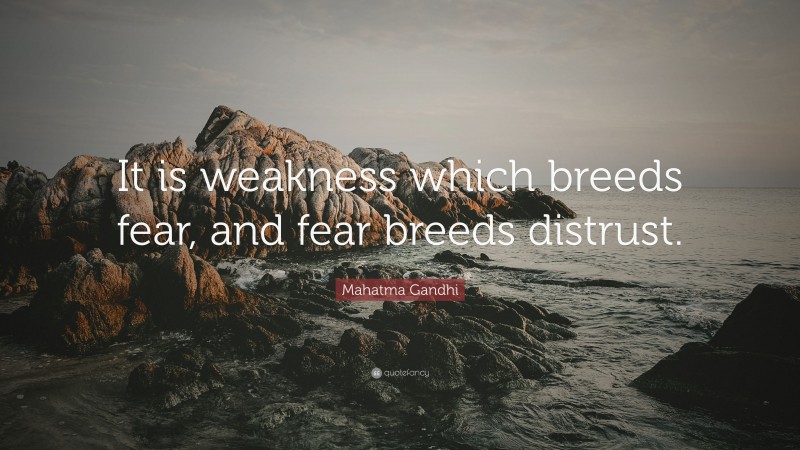 Mahatma Gandhi Quote: “It is weakness which breeds fear, and fear breeds distrust.”