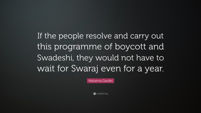 Mahatma Gandhi Quote: “If the people resolve and carry out this programme of boycott and Swadeshi, they would not have to wait for Swaraj even for a year.”