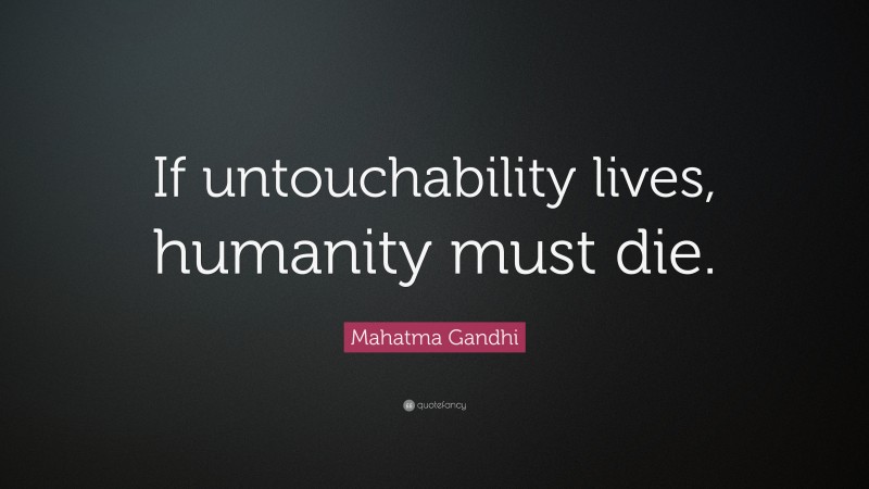 Mahatma Gandhi Quote: “If untouchability lives, humanity must die.”
