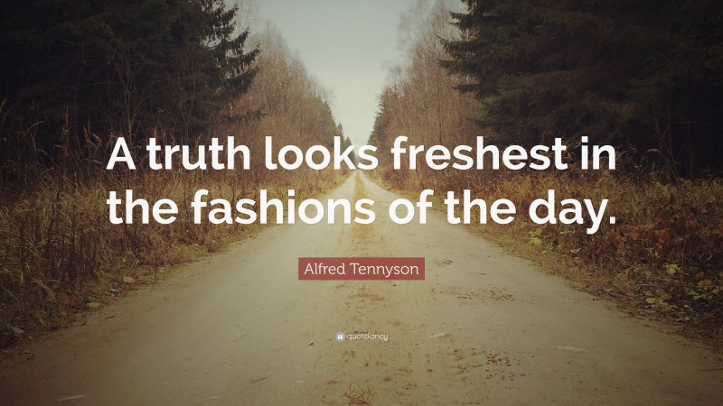 Alfred Tennyson Quote: “A truth looks freshest in the fashions of the day.”
