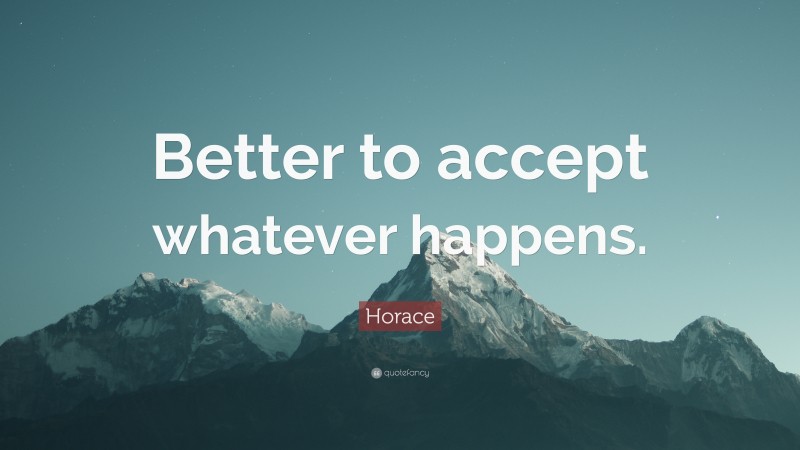 Horace Quote: “Better to accept whatever happens.”