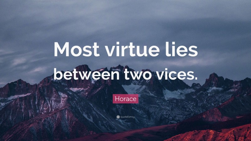 Horace Quote: “Most virtue lies between two vices.”