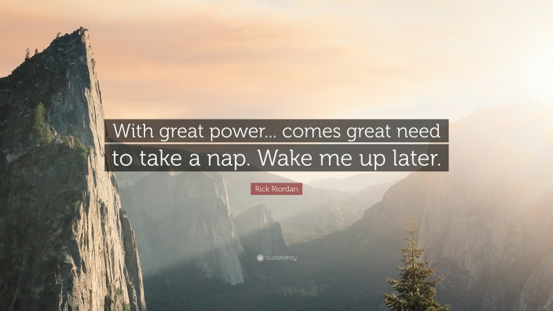 Rick Riordan Quote: “With great power... comes great need to take a nap. Wake me up later.”