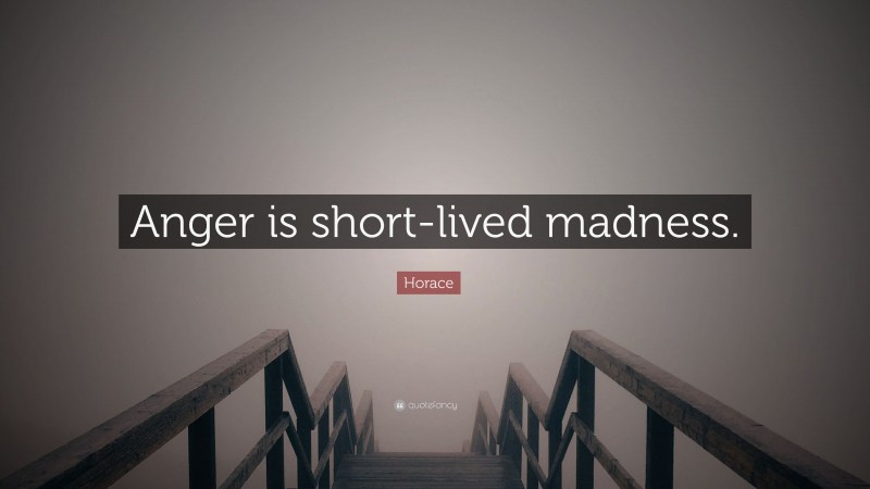 Horace Quote: “Anger is short-lived madness.”