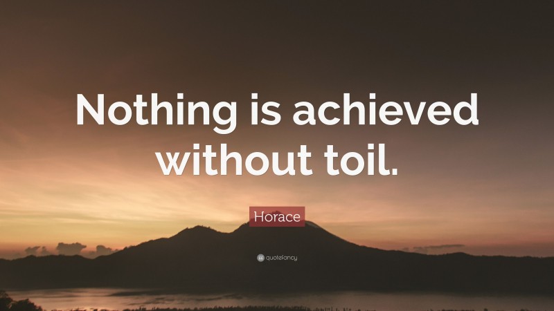 Horace Quote: “Nothing is achieved without toil.”