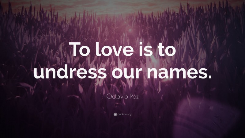 Octavio Paz Quote: “To love is to undress our names.”