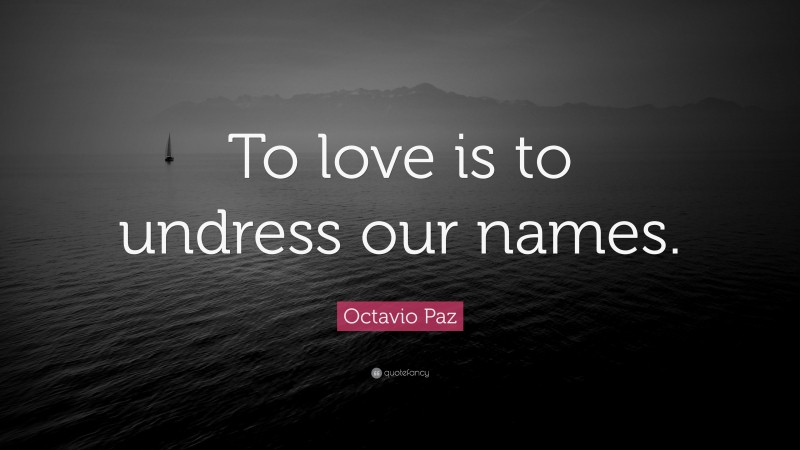 Octavio Paz Quote: “To love is to undress our names.”