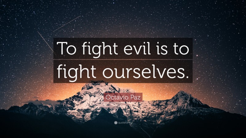 Octavio Paz Quote: “To fight evil is to fight ourselves.”