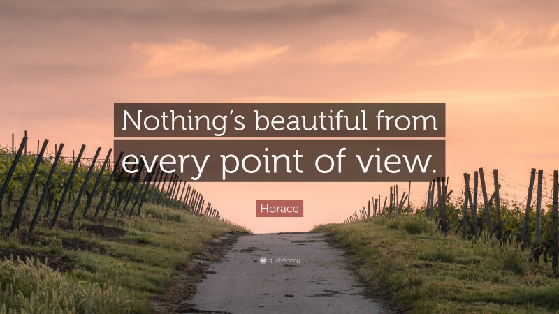 Horace Quote: “Nothing’s beautiful from every point of view.”