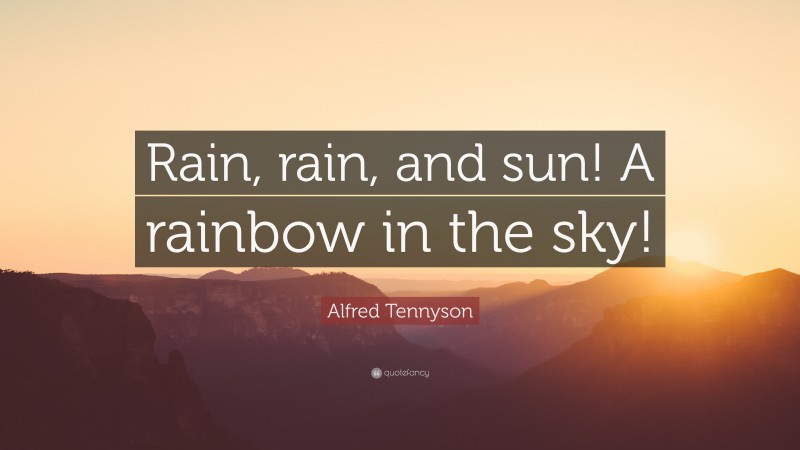 Alfred Tennyson Quote: “Rain, rain, and sun! A rainbow in the sky!”