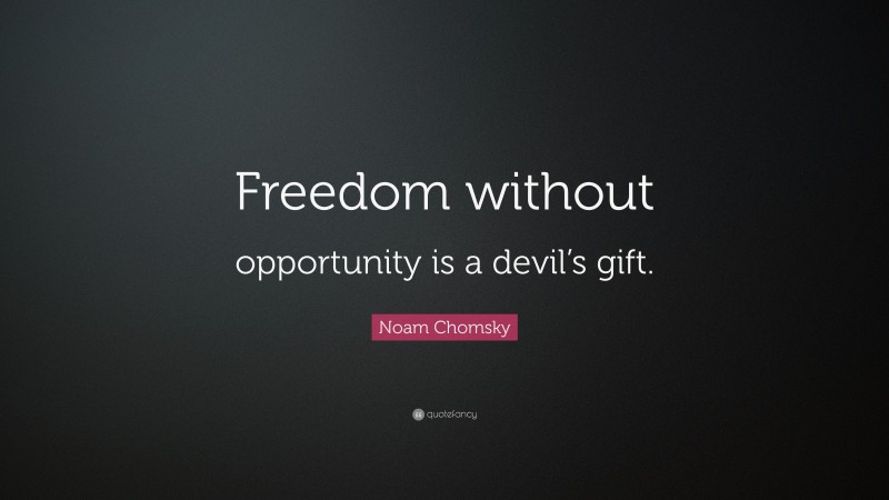 Noam Chomsky Quote: “Freedom without opportunity is a devil’s gift.”