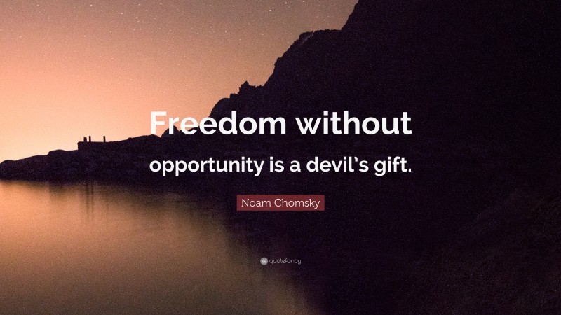 Noam Chomsky Quote: “Freedom without opportunity is a devil’s gift.”
