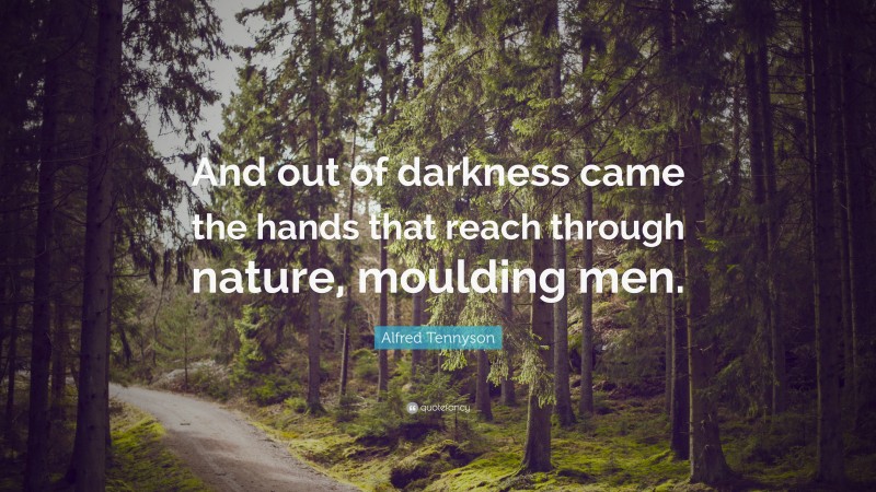 Alfred Tennyson Quote: “And out of darkness came the hands that reach through nature, moulding men.”