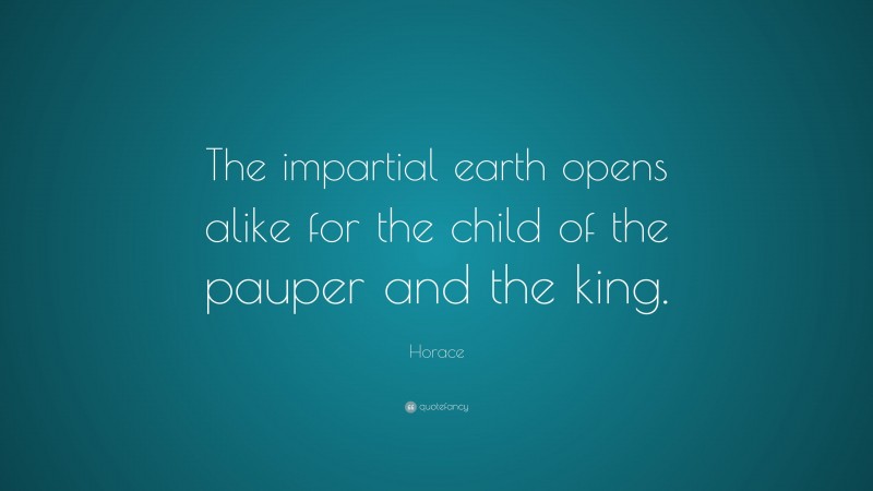 Horace Quote: “The impartial earth opens alike for the child of the pauper and the king.”