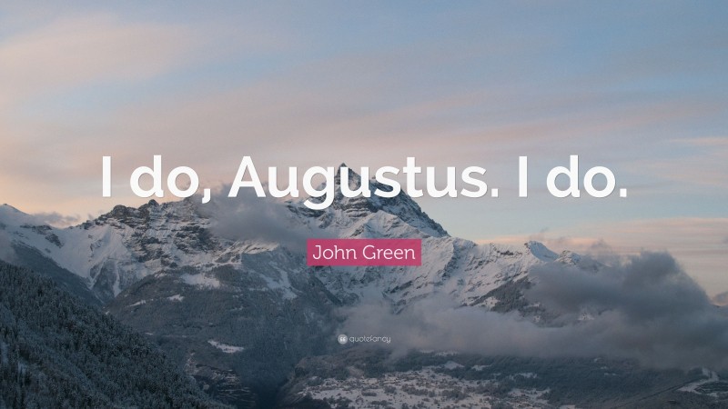 John Green Quote: “I do, Augustus. I do.”