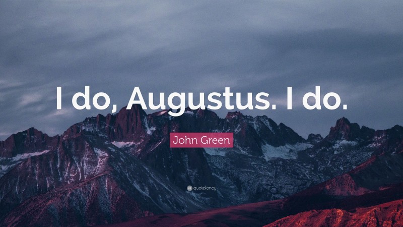 John Green Quote: “I do, Augustus. I do.”