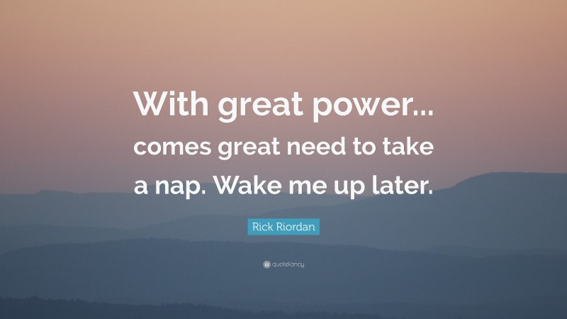 Rick Riordan Quote: “With great power... comes great need to take a nap. Wake me up later.”
