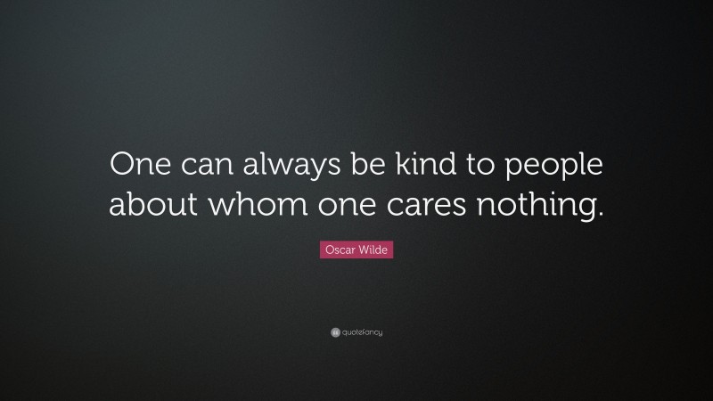 Oscar Wilde Quote: “One can always be kind to people about whom one cares nothing.”