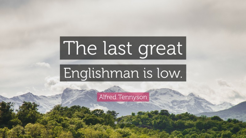 Alfred Tennyson Quote: “The last great Englishman is low.”