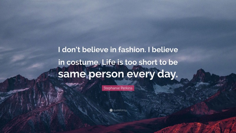 Stephanie Perkins Quote: “I don’t believe in fashion. I believe in costume. Life is too short to be same person every day.”