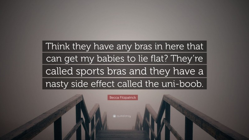 Becca Fitzpatrick Quote: “Think they have any bras in here that can get my babies to lie flat? They’re called sports bras and they have a nasty side effect called the uni-boob.”