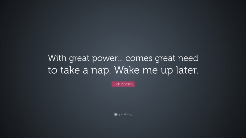 Rick Riordan Quote: “With great power... comes great need to take a nap. Wake me up later.”