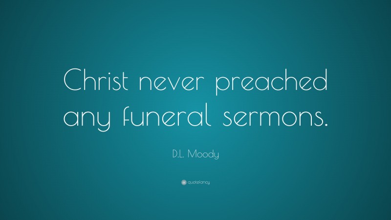 D.L. Moody Quote: “Christ never preached any funeral sermons.”