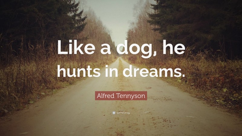 Alfred Tennyson Quote: “Like a dog, he hunts in dreams.”