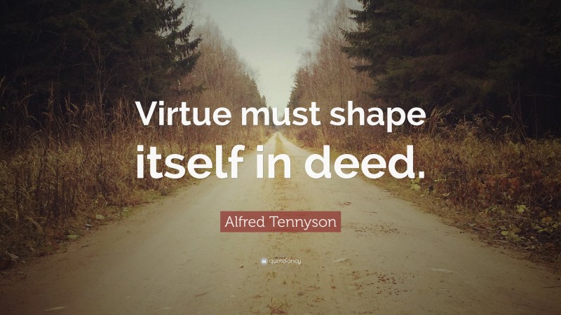 Alfred Tennyson Quote: “Virtue must shape itself in deed.”