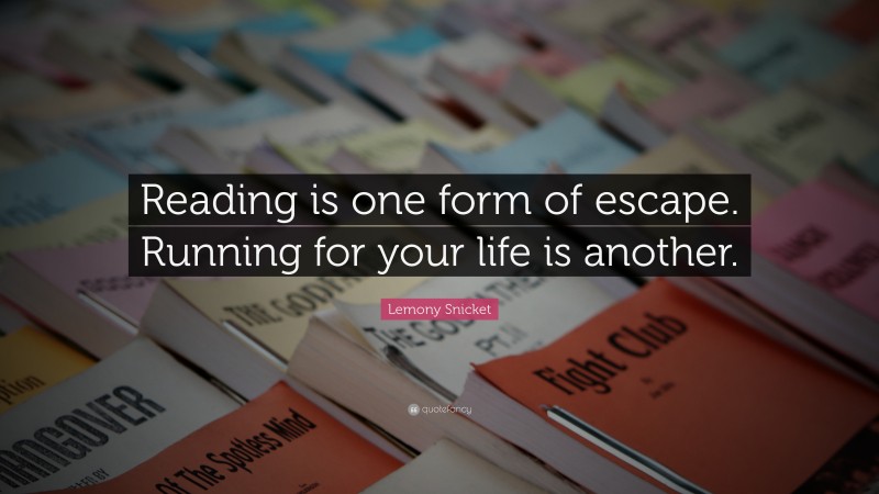 Lemony Snicket Quote: “Reading is one form of escape. Running for your life is another.”
