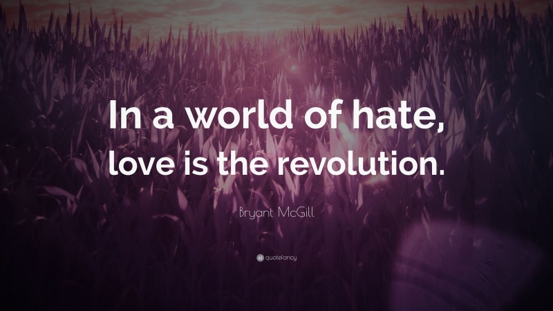 Bryant McGill Quote: “In a world of hate, love is the revolution.”