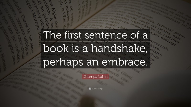 Jhumpa Lahiri Quote: “The first sentence of a book is a handshake, perhaps an embrace.”