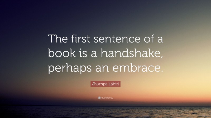 Jhumpa Lahiri Quote: “The first sentence of a book is a handshake, perhaps an embrace.”