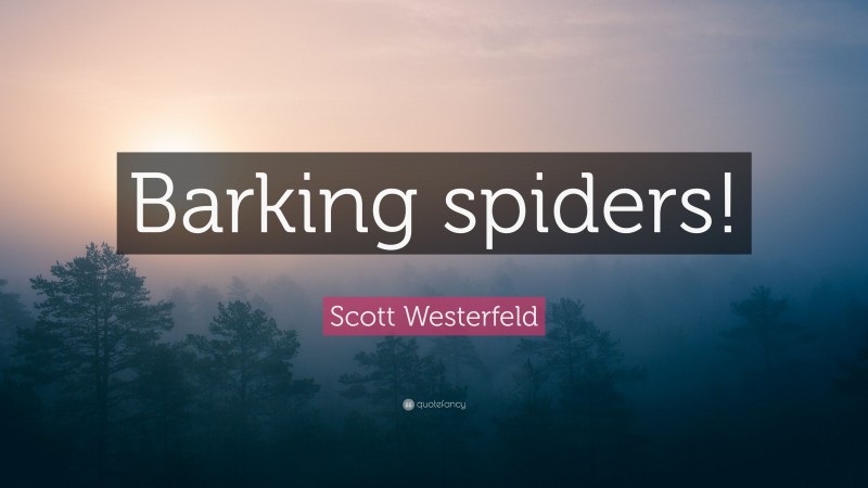 Scott Westerfeld Quote: “Barking spiders!”