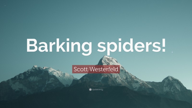 Scott Westerfeld Quote: “Barking spiders!”