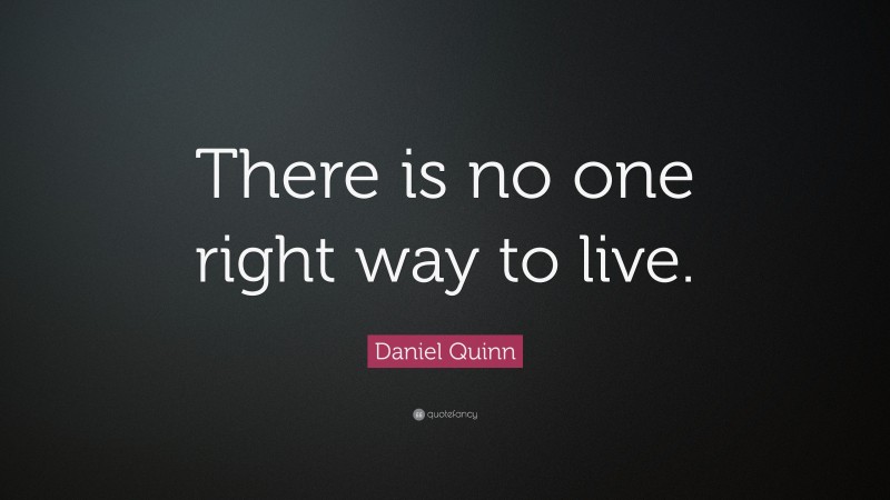 Daniel Quinn Quote: “There is no one right way to live.”