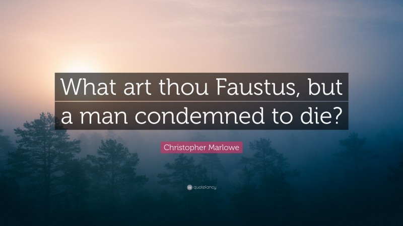 Christopher Marlowe Quote: “What art thou Faustus, but a man condemned to die?”