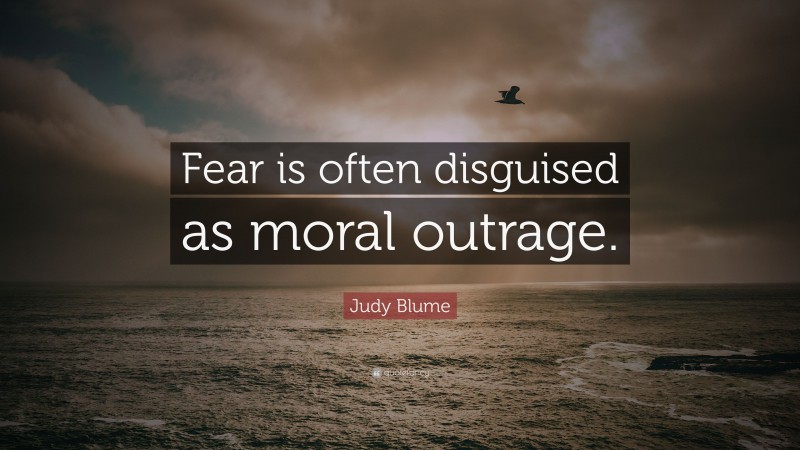 Judy Blume Quote: “Fear is often disguised as moral outrage.”